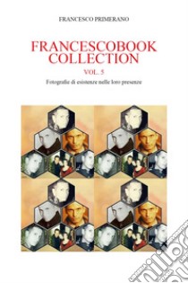 Francescobook collection. Vol. 5: Fotografie di esistenze nelle loro presenze libro di Primerano Francesco
