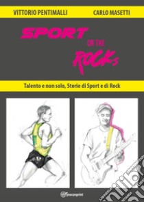 Sport on the rocks. Talento e non solo, storie di sport e di rock libro di Pentimalli Vittorio; Masetti Carlo