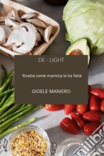 De-light: ricette come mamma le ha fatte libro di Maniero Gioele