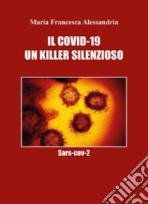 Il Covid-19. Un killer silenzioso libro di Alessandria Maria Francesca