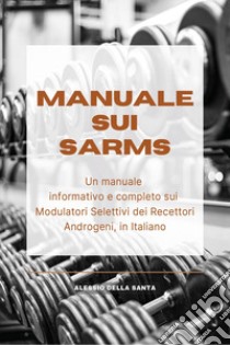 Manuale sui SARMs. Un manuale informativo e completo sui Modulatori Selettivi dei Recettori Androgeni libro di Della Santa Alessio