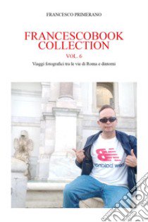 Francescobook collection. Vol. 6: Viaggi fotografici tra le vie di Roma e dintorni libro di Primerano Francesco