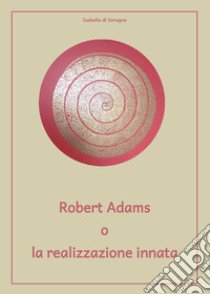 Robert Adams o la realizzazione innata libro di Di Soragna Isabella