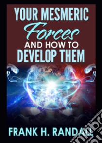 Your mesmeric forces and how to develop them: giving full and comprehensive instructions how to mesmerise libro di Randall Frank Hall
