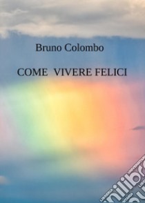 Come vivere felici libro di Colombo Bruno