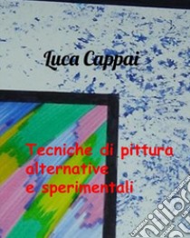 Tecniche di pittura alternative e sperimentali libro di Cappai Luca