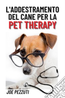 L'addestramento del cane per la pet therapy libro di Pezzuti Joe