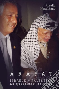 Arafat. Israele-Palestina. La questione irrisolta libro di Napolitano Aurelio