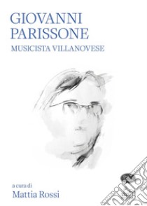 Giovanni Parissone. Musicista villanovese libro di Rossi M. (cur.)