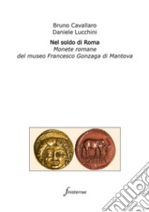 Nel soldo di Roma. Monete romane del museo Francesco Gonzaga di Mantova libro di Lucchini Daniele; Cavallaro Bruno