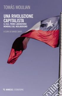Una rivoluzione capitalista. Il Cile, primo laboratorio del neoliberismo. Nuova ediz. libro di Moulian Tomas; Danti D. (cur.)