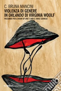 Violenza di genere in «Orlando» di Virginia Woolf. Passando per «A room of one's own» e «Three guineas» libro di Mancini C. Bruna