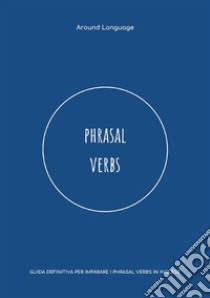 Phrasal Verbs. Guida definitiva per imparare i phrasal verbs in inglese libro di Around Language