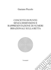 Concetto di punto senza dimensioni e rappresentazione di numeri irrazionali sulla retta libro di Piccolo Gaetano