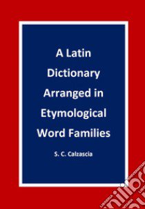 A latin dictionary arranged in etymological word families libro di Calzascia Sonja Caterina