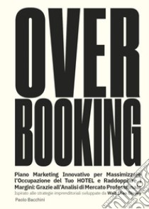 Over booking, piano marketing per massimizzare l'occupazione del tuo hotel o B&B libro di Bacchini Paolo