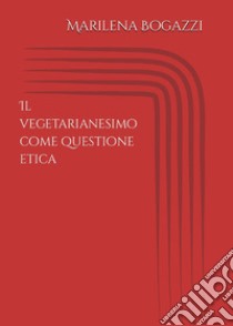 Il vegetarianesimo come questione etica libro di Bogazzi Marilena