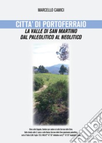 Città di Portoferraio, la valle di San Martino dal paleolitico al neolitico libro di Camici Marcello