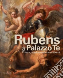 Rubens a Palazzo Te. Pittura, trasformazione e libertà. Ediz. illustrata libro di Morselli R. (cur.)