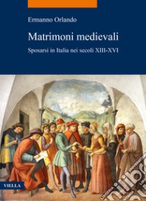 Matrimoni medievali. Sposarsi in Italia nei secoli XIII-XVI libro di Orlando Ermanno
