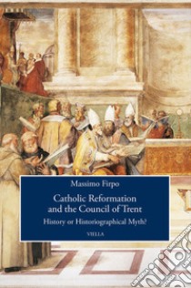 Catholic reformation and the Council of Trent. History or historiographical Myth? libro di Firpo Massimo