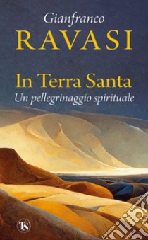 In Terra Santa. Un pellegrinaggio spirituale libro di Ravasi Gianfranco