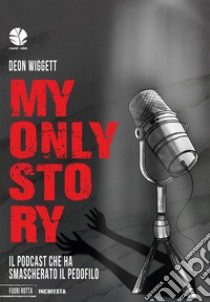 My only story. Il podcast che ha smascherato il pedofilo libro di Wiggett Deon