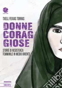 Donne coraggiose. Storie di resistenza femminile in Medio Oriente libro di Feixas Torras Txell