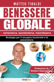 Benessere globale. Osteopatia, Naturopatia, Fisioterapia. Strategie per il recupero funzionale e la prevenzione libro di Tibaldi Matteo