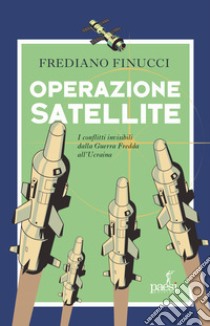 Operazione satellite. I conflitti invisibili dalla Guerra Fredda all'Ucraina libro di Finucci Frediano
