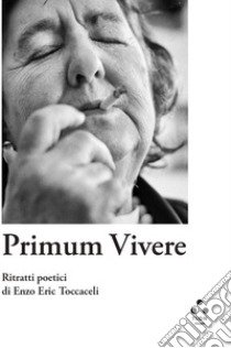 Primum vivere. Ritratti poetici di Enzo Eric Toccaceli. Ediz. illustrata libro di Toccaceli Enzo Eric