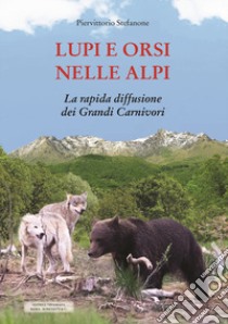 Lupi e orsi nelle Alpi. La rapida diffusione dei grandi carnivori libro di Stefanone Piervittorio