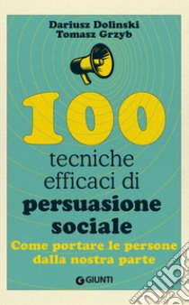 100 tecniche efficaci di persuasione sociale. Come portare le persone dalla nostra parte libro di Dolinski Dariusz; Grzyb Tomasz