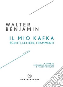 Il mio Kafka. Scritti, lettere, frammenti libro di Benjamin Walter; Arigone L. (cur.); Palma M. (cur.)