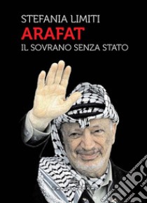 Arafat. Il sovrano senza Stato libro di Limiti Stefania