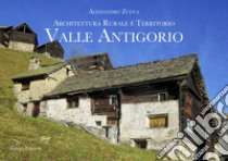Valle Antigorio. Architettura rurale e territorio libro di Zucca Alessandro