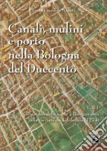Canali, mulini e porto nella Bologna del Duecento. Vol. 1 libro di Nepoti Santa Frescura