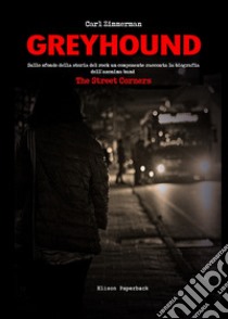 Greyhound. Sullo sfondo della storia del rock un componente racconta la biografia dell'anonima band The Street Corners libro di Zimmerman Carl