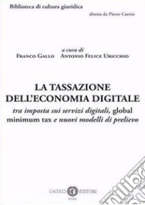 La tassazione dell'economia digitale. tra imposta sui servizi digitali, global minimum tax e nuovi modelli di prelievo libro di Gallo Franco; Uricchio Antonio Felice
