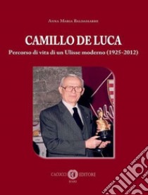 Camillo De Luca. Percorso di vita di un Ulisse moderno (1925-2012) libro di Baldassarre Anna Maria