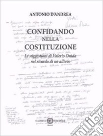 Confidando nella Costituzione. Le suggestioni di Valerio Onida nel ricordo di un allievo libro di D'Andrea Antonio