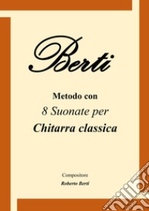 Berti. Metodo con 8 suonate per chitarra classica libro di Berti Roberto; Sanità Alessio; Grillo A. C. (cur.)