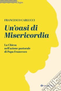 Un'oasi di misericordia. La Chiesa nell'azione pastorale di Papa Francesco libro di Carlucci Francesco