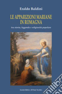 Le apparizioni mariane in Romagna tra storia, leggenda e religiosità popolare libro di Baldini Eraldo