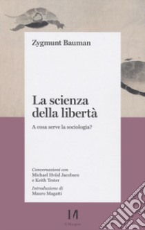 La scienza della libertà. A cosa serve la sociologia? Conversazioni con Michael Hviid Jacobsen e Keith Tester libro di Bauman Zygmunt; Mazzeo R. (cur.)