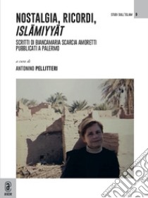 Nostalgia, ricordi, Islâmiyyât. Scritti di Biancamaria Scarcia Amoretti pubblicati a Palermo libro di Pellitteri A. (cur.)