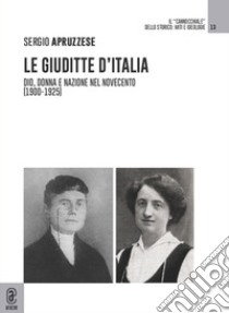 Le Giuditte d'Italia. Dio, donna e nazione nel Novecento (1900-1925) libro di Apruzzese Sergio