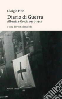 Diario di guerra. Albania e Grecia 1940-1941 libro di Pirlo Giorgio; Mongiello P. (cur.)
