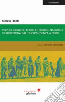 Popoli indigeni, terre e risorse naturali in Argentina dall'indipendenza a oggi libro di Rosti Marzia