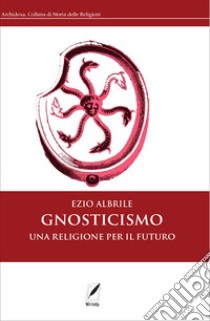 Gnosticismo. Una religione per il futuro. Nuova ediz. libro di Albrile Ezio